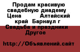 Продам красивую свадебную диадему › Цена ­ 500 - Алтайский край, Барнаул г. Свадьба и праздники » Другое   